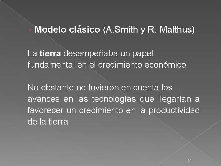 ◦ Modelo clásico (A. Smith y R. Malthus) La tierra desempeñaba un papel fundamental