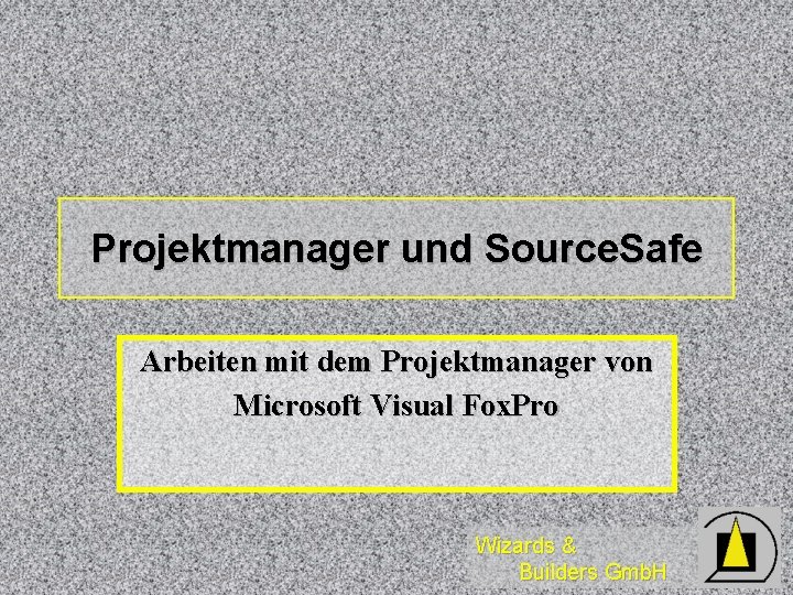 Projektmanager und Source. Safe Arbeiten mit dem Projektmanager von Microsoft Visual Fox. Pro Wizards