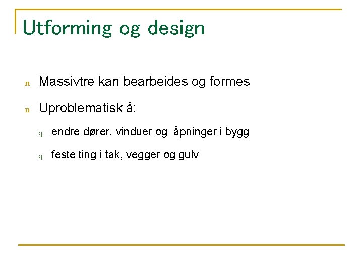 Utforming og design n Massivtre kan bearbeides og formes n Uproblematisk å: q endre