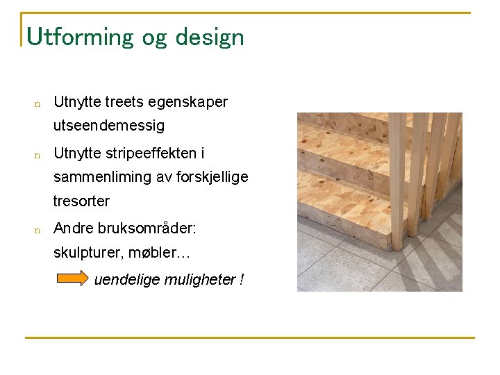 Utforming og design n Utnytte treets egenskaper utseendemessig n Utnytte stripeeffekten i sammenliming av