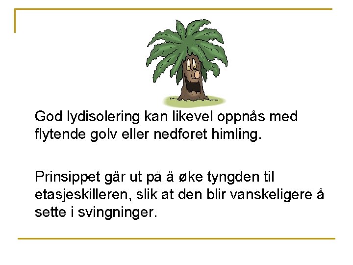 God lydisolering kan likevel oppnås med flytende golv eller nedforet himling. Prinsippet går ut