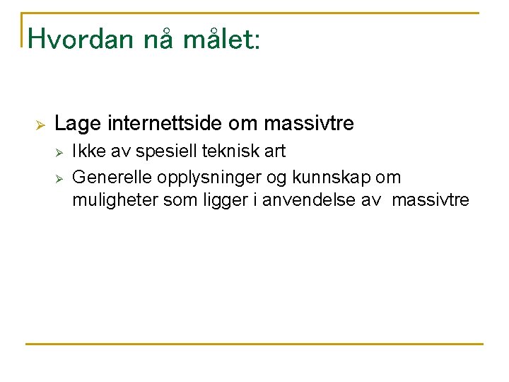 Hvordan nå målet: Ø Lage internettside om massivtre Ø Ø Ikke av spesiell teknisk