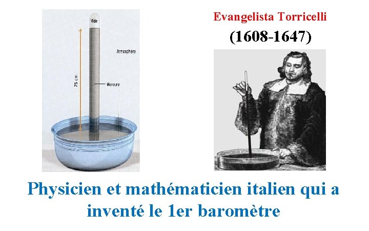 Evangelista Torricelli (1608 -1647) Physicien et mathématicien italien qui a inventé le 1 er