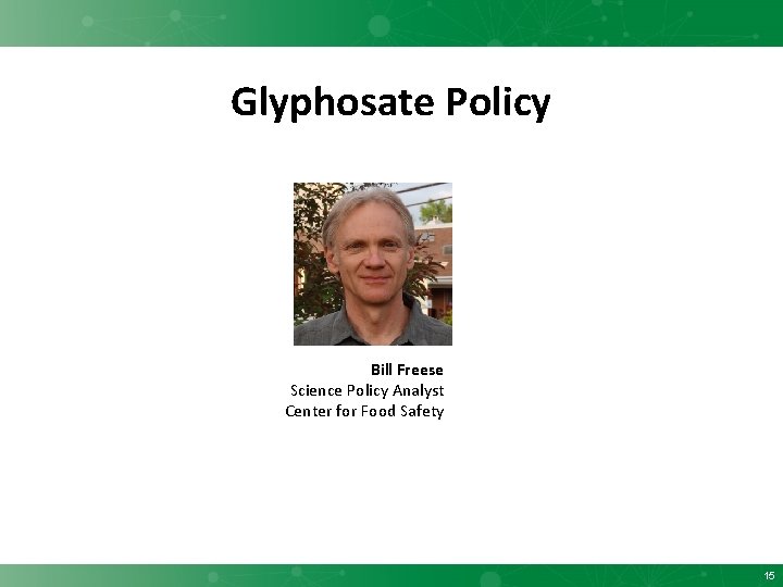 Glyphosate Policy Bill Freese Science Policy Analyst Center for Food Safety 15 
