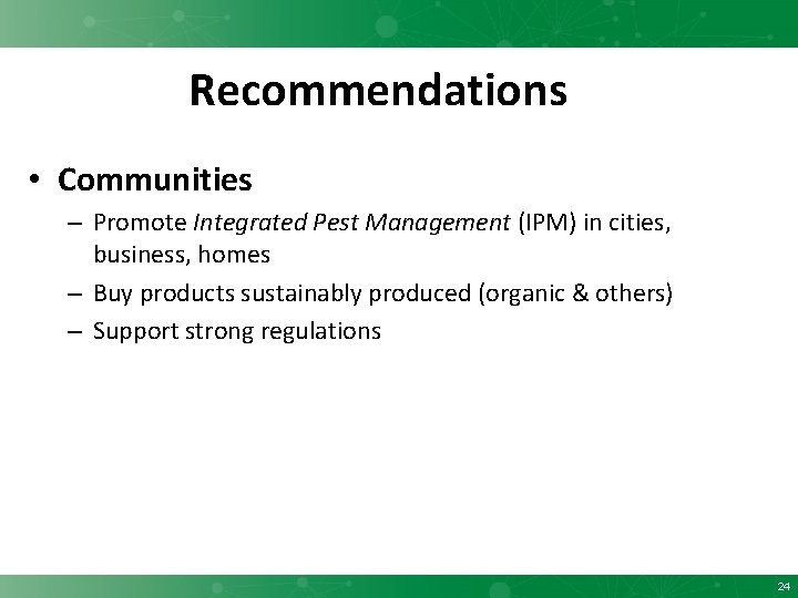 Recommendations • Communities – Promote Integrated Pest Management (IPM) in cities, business, homes –
