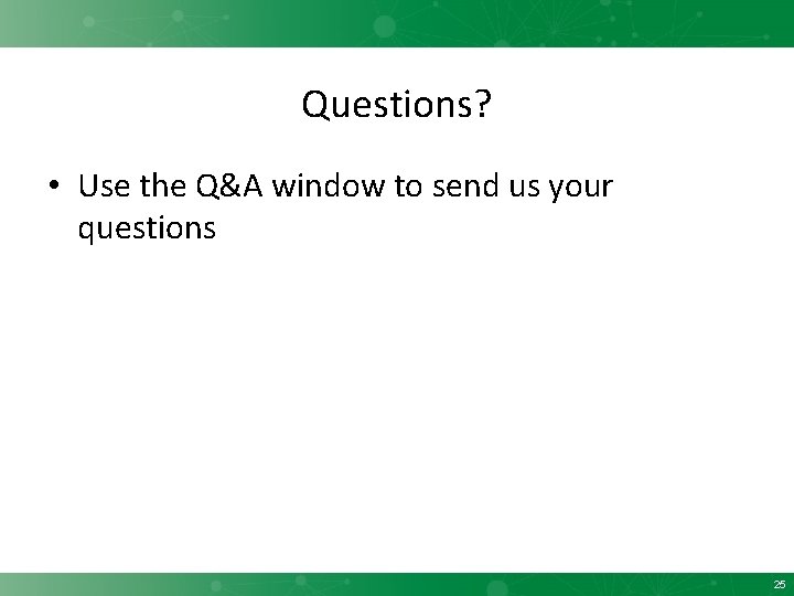 Questions? • Use the Q&A window to send us your questions 25 