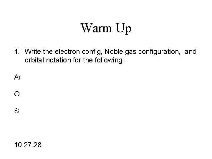 Warm Up 1. Write the electron config, Noble gas configuration, and orbital notation for