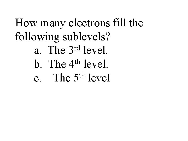 How many electrons fill the following sublevels? a. The 3 rd level. b. The