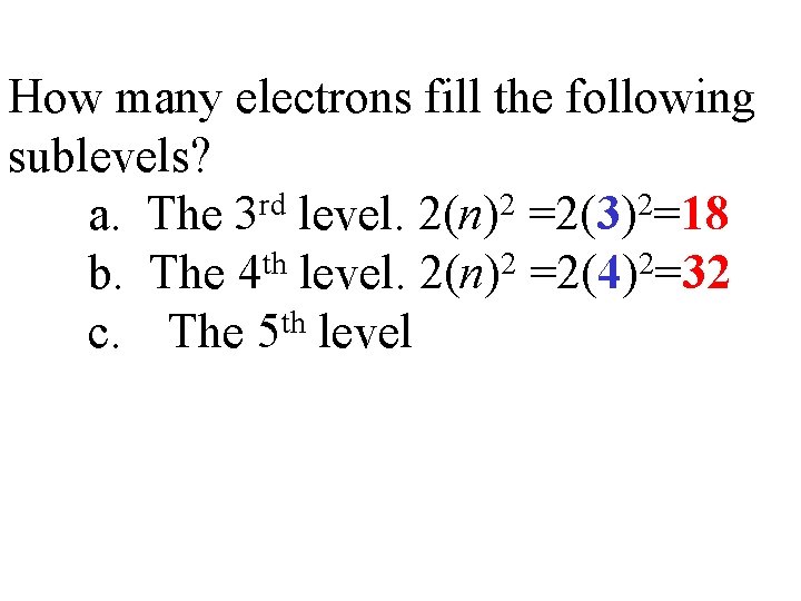 How many electrons fill the following sublevels? a. The 3 rd level. 2(n)2 =2(3)2=18