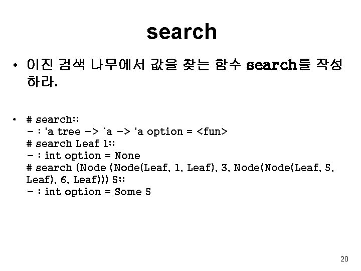 search • 이진 검색 나무에서 값을 찾는 함수 search를 작성 하라. • # search;