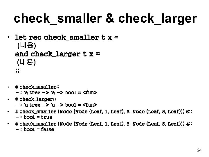 check_smaller & check_larger • let rec check_smaller t x = (내용) and check_larger t