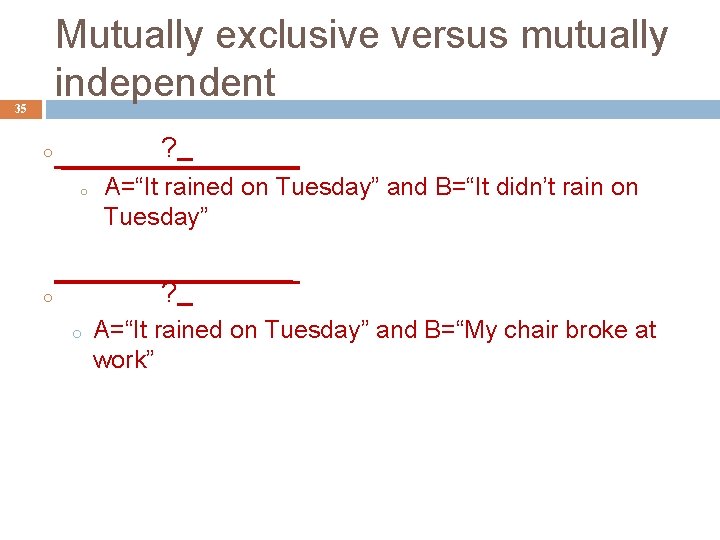Mutually exclusive versus mutually independent 35 ? o o A=“It rained on Tuesday” and