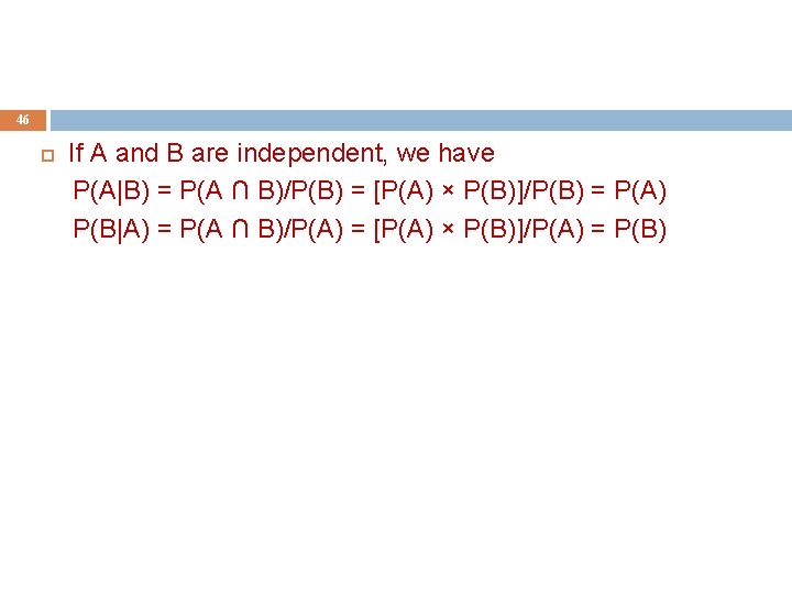 46 If A and B are independent, we have P(A|B) = P(A ∩ B)/P(B)