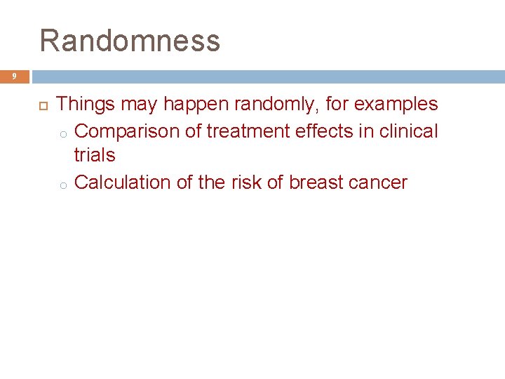Randomness 9 Things may happen randomly, for examples o Comparison of treatment effects in