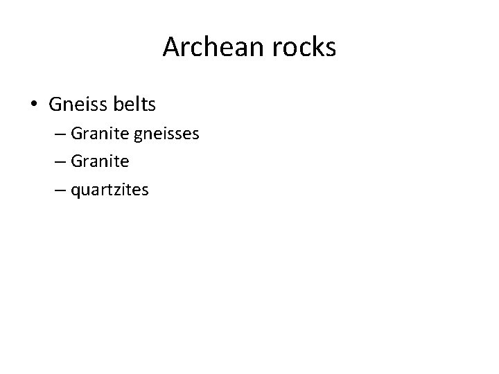 Archean rocks • Gneiss belts – Granite gneisses – Granite – quartzites 