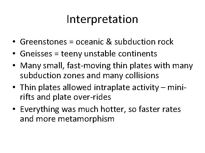 Interpretation • Greenstones = oceanic & subduction rock • Gneisses = teeny unstable continents