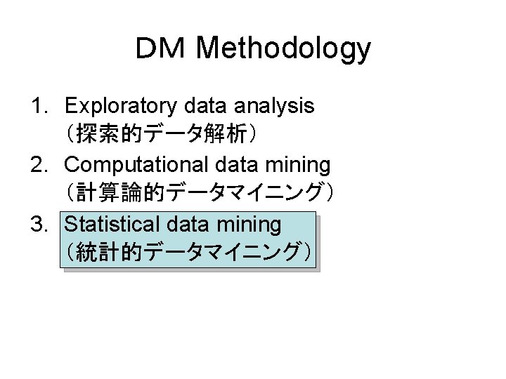 ＤＭ Methodology 1. Exploratory data analysis （探索的データ解析） 2. Computational data mining （計算論的データマイニング） 3. Statistical