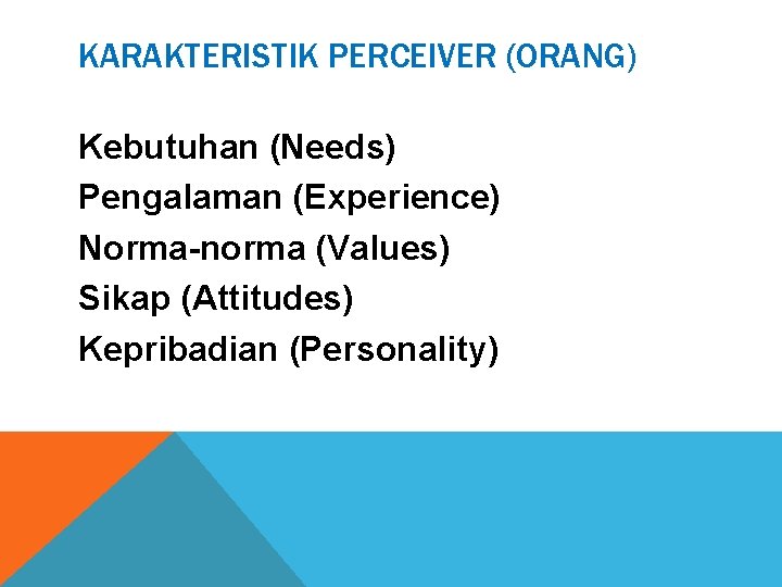 KARAKTERISTIK PERCEIVER (ORANG) Kebutuhan (Needs) Pengalaman (Experience) Norma-norma (Values) Sikap (Attitudes) Kepribadian (Personality) 