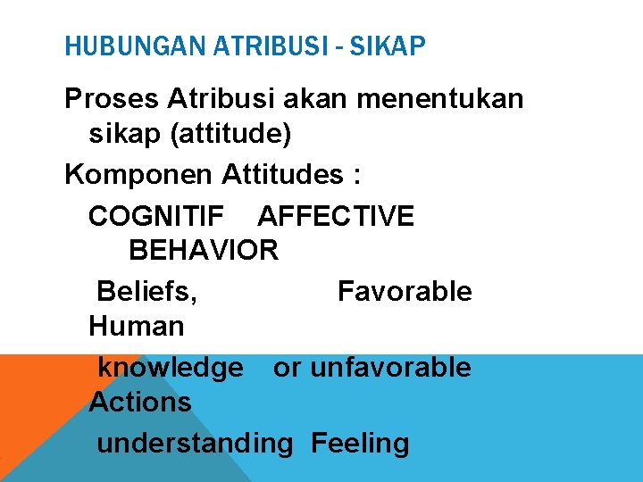 HUBUNGAN ATRIBUSI - SIKAP Proses Atribusi akan menentukan sikap (attitude) Komponen Attitudes : COGNITIF