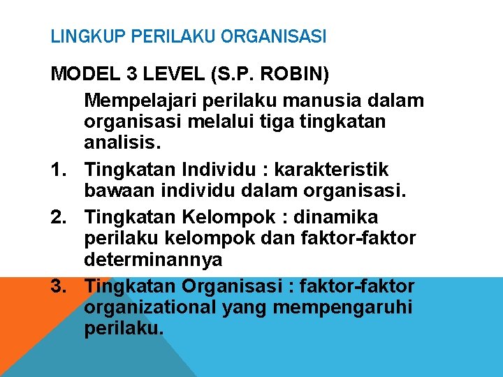 LINGKUP PERILAKU ORGANISASI MODEL 3 LEVEL (S. P. ROBIN) Mempelajari perilaku manusia dalam organisasi