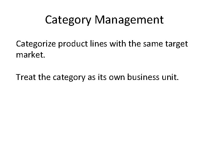 Category Management Categorize product lines with the same target market. Treat the category as