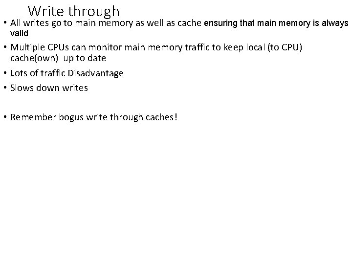 Write through • All writes go to main memory as well as cache ensuring