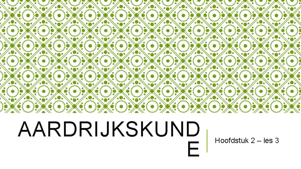 AARDRIJKSKUND E Hoofdstuk 2 – les 3 