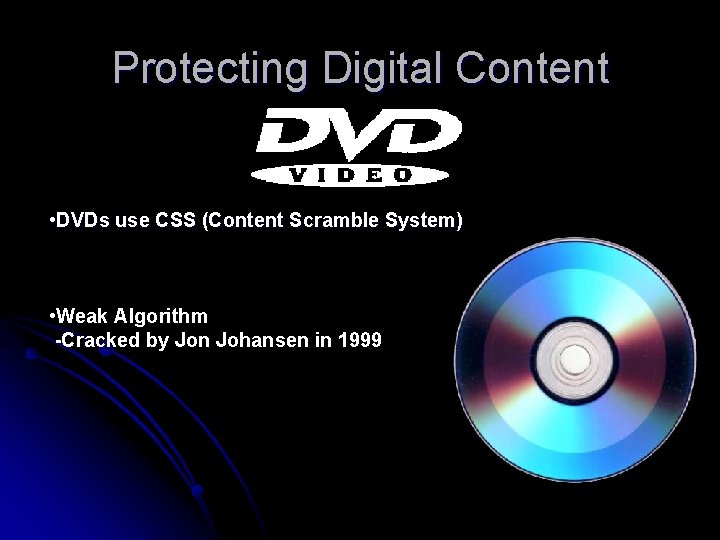 Protecting Digital Content • DVDs use CSS (Content Scramble System) • Weak Algorithm -Cracked