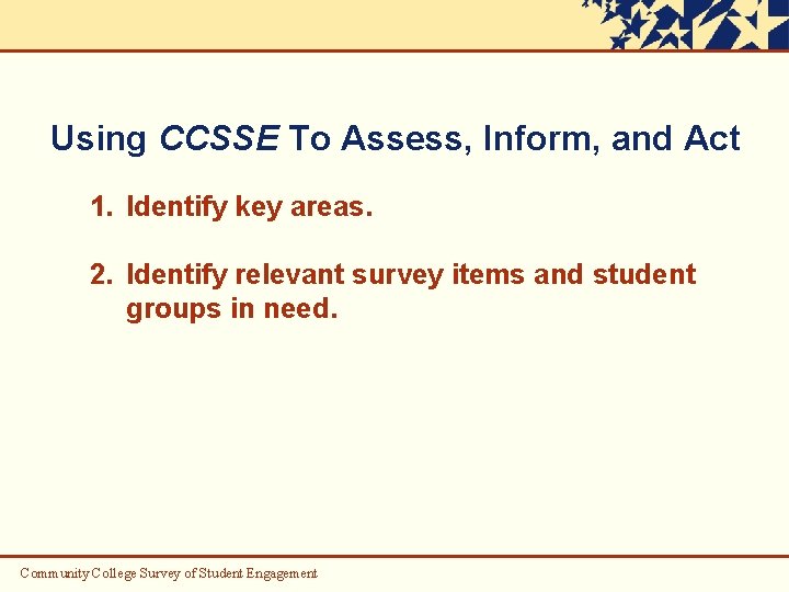 Using CCSSE To Assess, Inform, and Act 1. Identify key areas. 2. Identify relevant