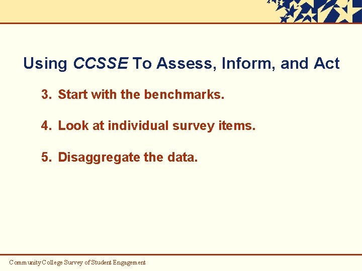 Using CCSSE To Assess, Inform, and Act 3. Start with the benchmarks. 4. Look