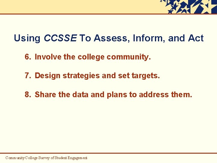 Using CCSSE To Assess, Inform, and Act 6. Involve the college community. 7. Design