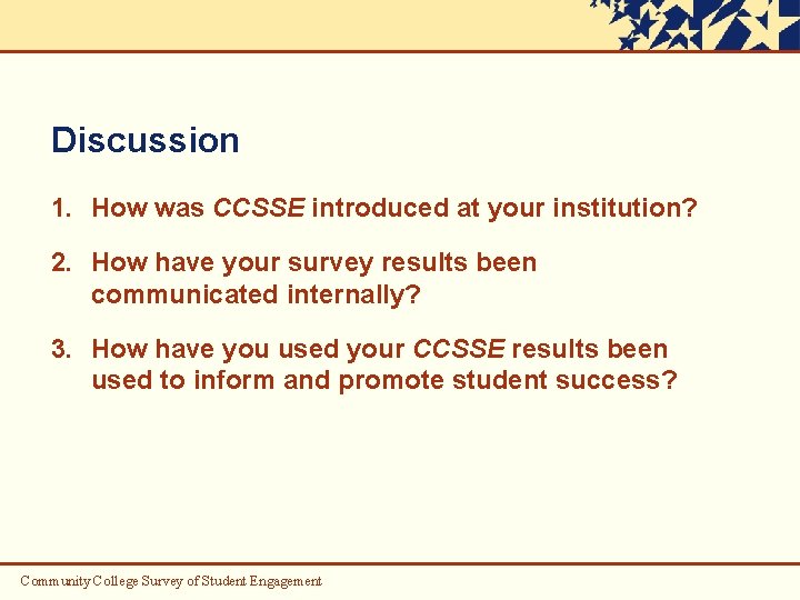 Discussion 1. How was CCSSE introduced at your institution? 2. How have your survey