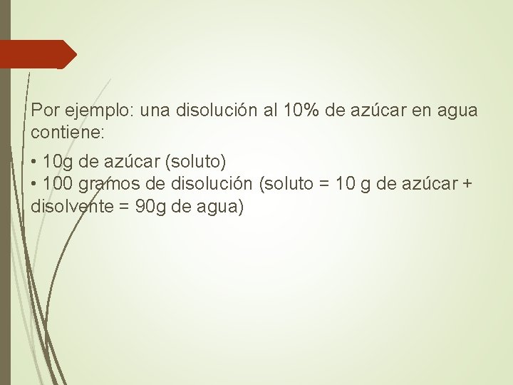 Por ejemplo: una disolución al 10% de azúcar en agua contiene: • 10 g