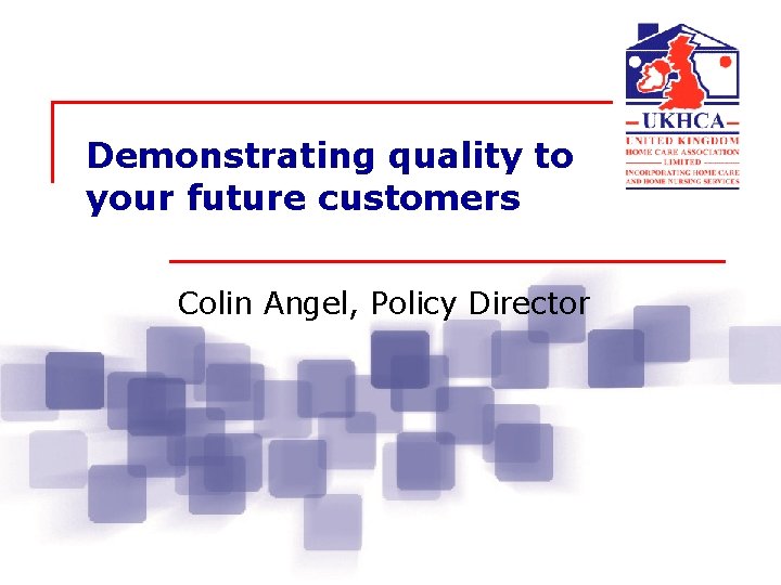 Demonstrating quality to your future customers Colin Angel, Policy Director Demonstrating quality to your future customers Colin Angel, Policy Director