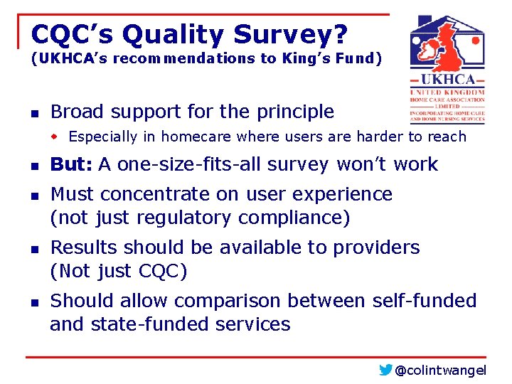 CQC’s Quality Survey? (UKHCA’s recommendations to King’s Fund) n Broad support for the principle CQC’s Quality Survey? (UKHCA’s recommendations to King’s Fund) n Broad support for the principle