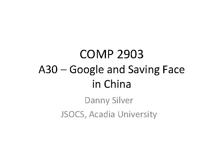 COMP 2903 A 30 – Google and Saving Face in China Danny Silver JSOCS,