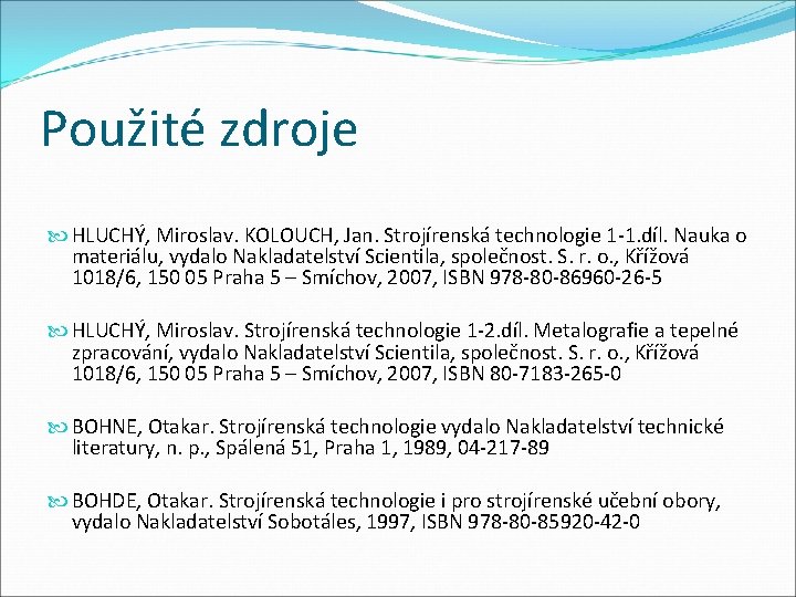 Použité zdroje HLUCHÝ, Miroslav. KOLOUCH, Jan. Strojírenská technologie 1 -1. díl. Nauka o materiálu,