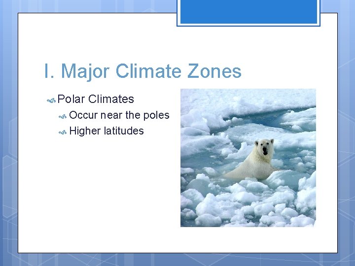 I. Major Climate Zones Polar Climates Occur near the poles Higher latitudes 