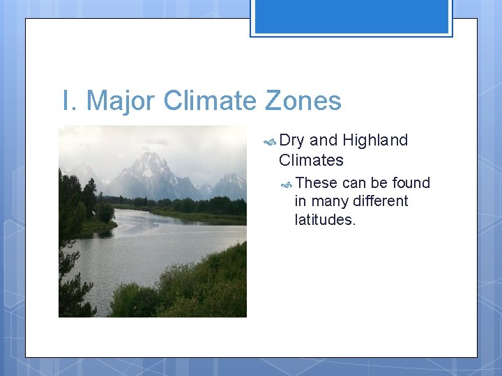 I. Major Climate Zones Dry and Highland Climates These can be found in many