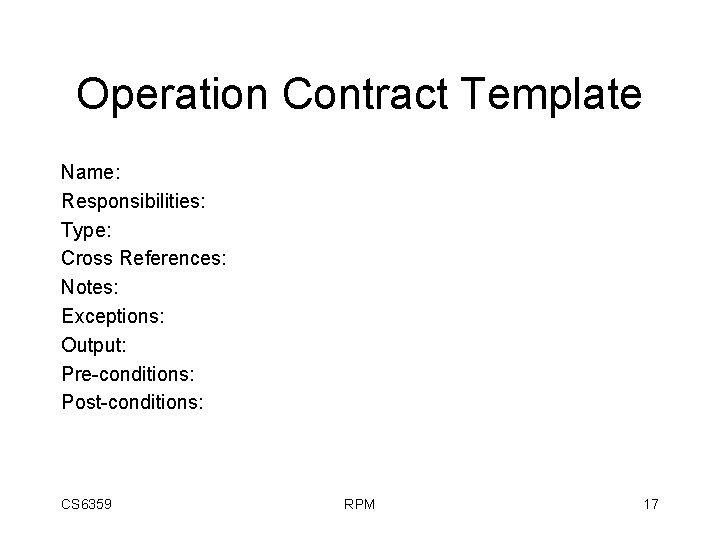 Operation Contract Template Name: Responsibilities: Type: Cross References: Notes: Exceptions: Output: Pre-conditions: Post-conditions: CS