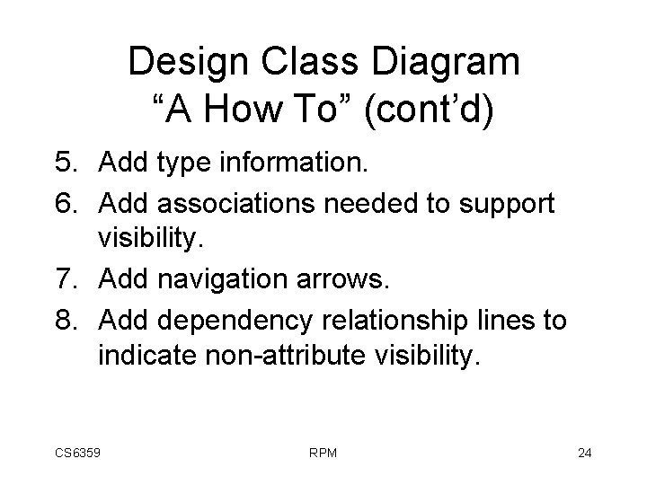 Design Class Diagram “A How To” (cont’d) 5. Add type information. 6. Add associations