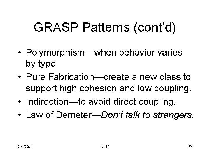 GRASP Patterns (cont’d) • Polymorphism—when behavior varies by type. • Pure Fabrication—create a new