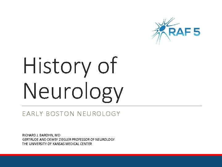History of Neurology EARLY BOSTON NEUROLOGY RICHARD J. BAROHN, MD GERTRUDE AND DEWEY ZIEGLER