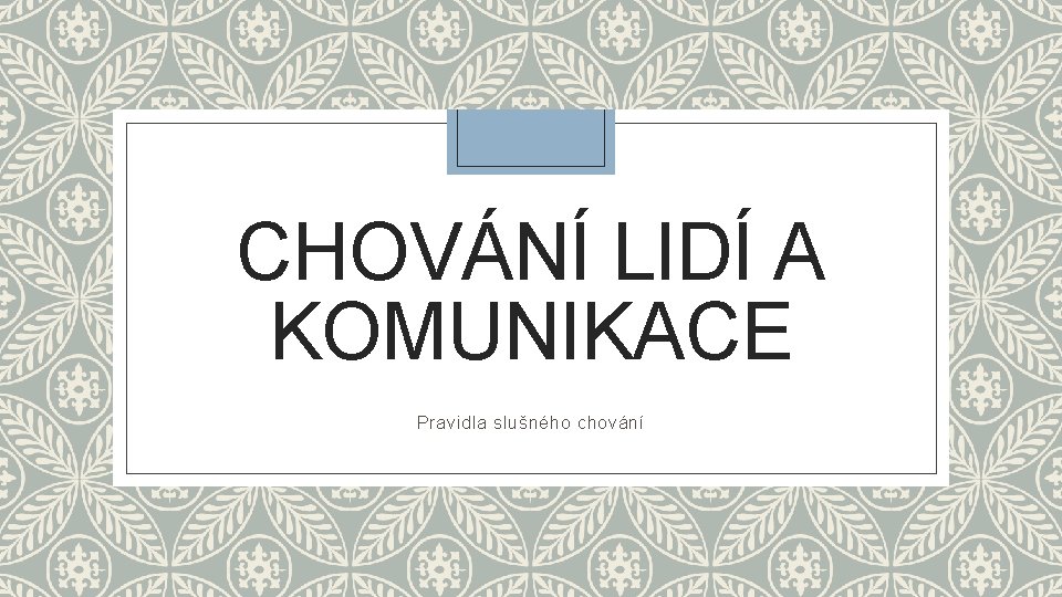 CHOVÁNÍ LIDÍ A KOMUNIKACE Pravidla slušného chování CHOVÁNÍ LIDÍ A KOMUNIKACE Pravidla slušného chování