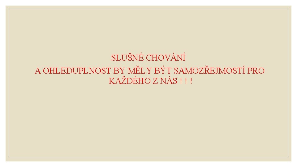 SLUŠNÉ CHOVÁNÍ A OHLEDUPLNOST BY MĚLY BÝT SAMOZŘEJMOSTÍ PRO KAŽDÉHO Z NÁS ! !