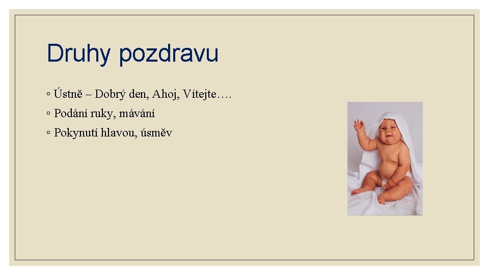 Druhy pozdravu ◦ Ústně – Dobrý den, Ahoj, Vítejte…. ◦ Podání ruky, mávání ◦