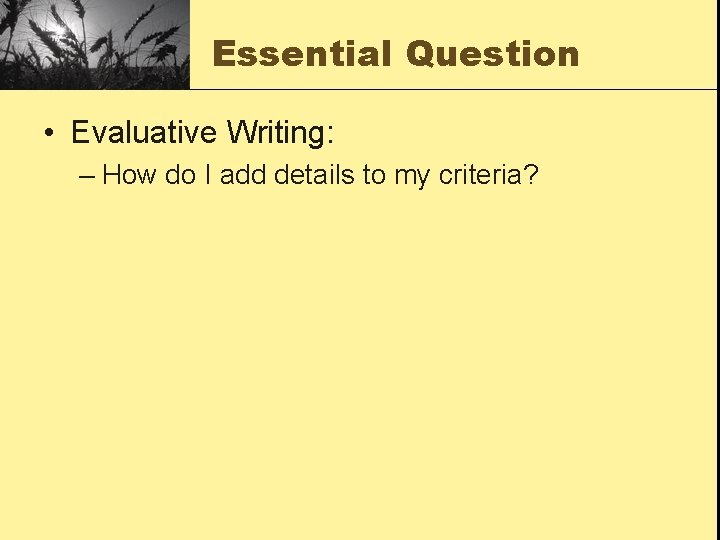 Essential Question • Evaluative Writing: – How do I add details to my criteria?