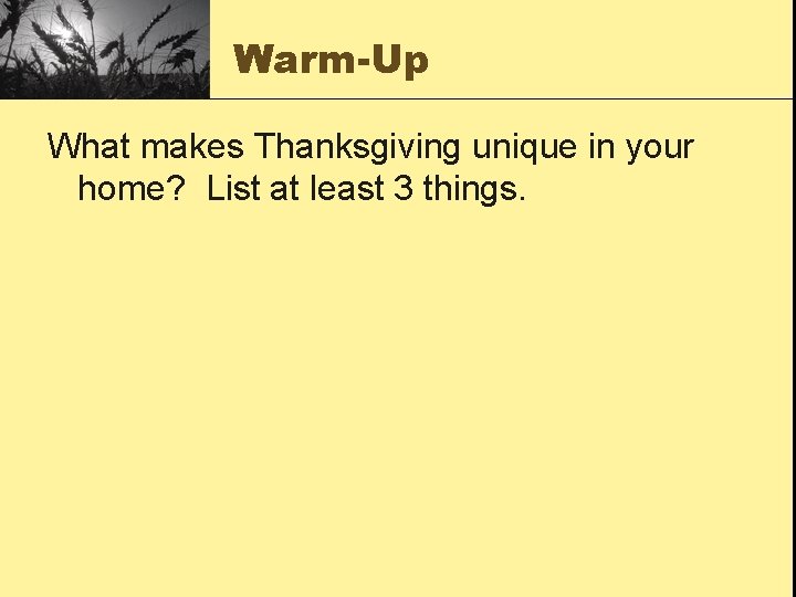 Warm-Up What makes Thanksgiving unique in your home? List at least 3 things. 