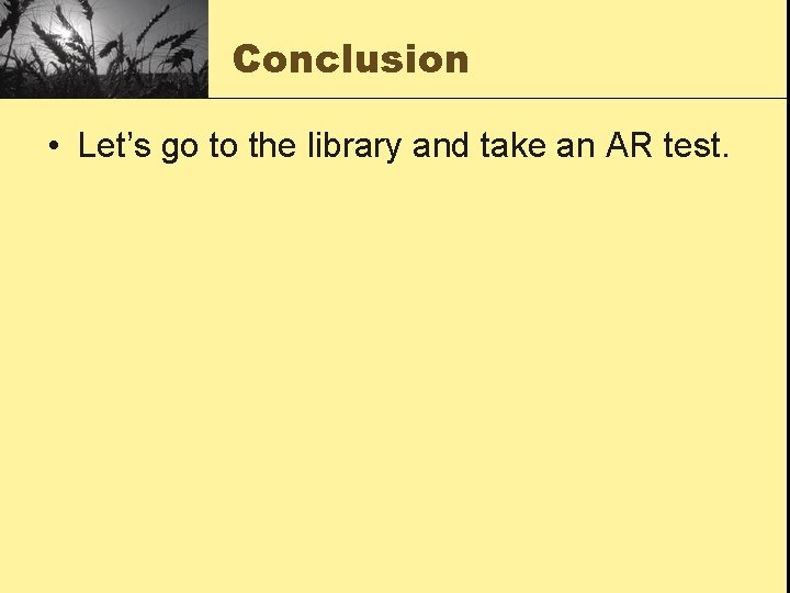 Conclusion • Let’s go to the library and take an AR test. 