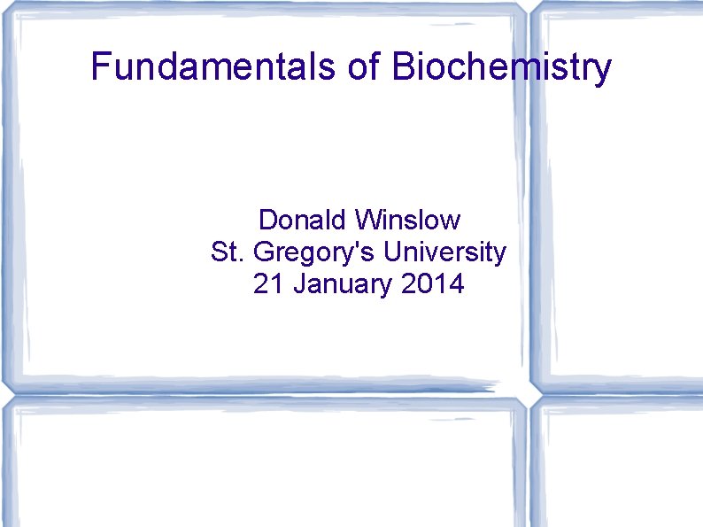 Fundamentals of Biochemistry Donald Winslow St. Gregory's University 21 January 2014 